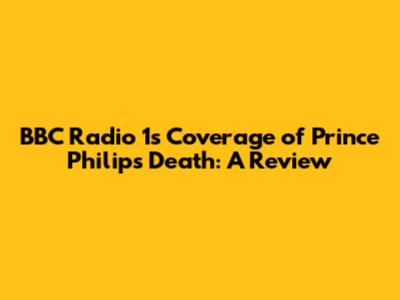 BBC Radio 1's Coverage of Prince Philip's Death: A Review