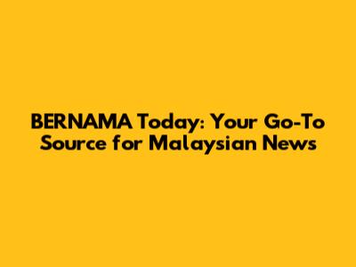 BERNAMA Today: Your Go-To Source for Malaysian News