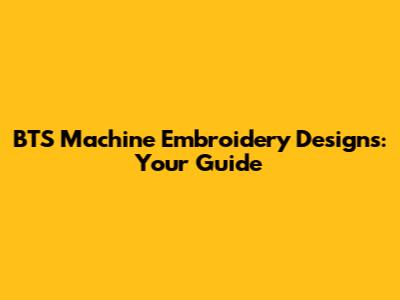 BTS Machine Embroidery Designs: Your Guide