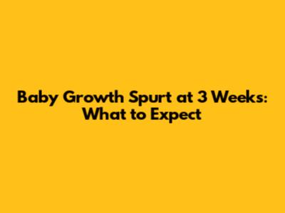 Baby Growth Spurt at 3 Weeks: What to Expect