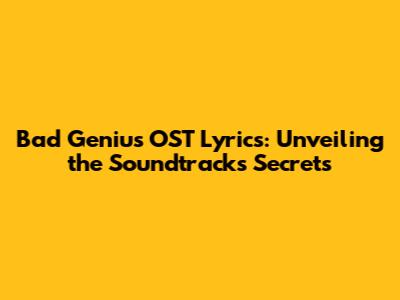 Bad Genius OST Lyrics: Unveiling the Soundtrack's Secrets