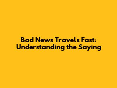 Bad News Travels Fast: Understanding the Saying