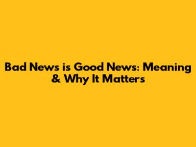 Bad News is Good News: Meaning & Why It Matters