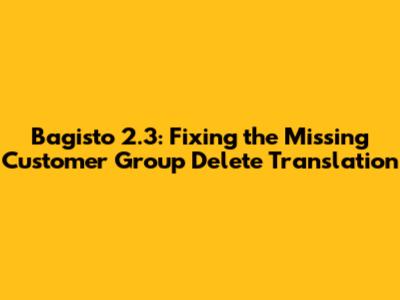 Bagisto 2.3: Fixing the Missing Customer Group Delete Translation