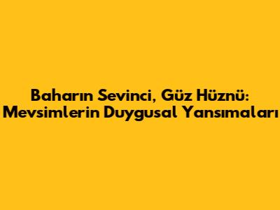 Baharın Sevinci, Güz Hüznü: Mevsimlerin Duygusal Yansımaları