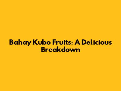 Bahay Kubo Fruits: A Delicious Breakdown