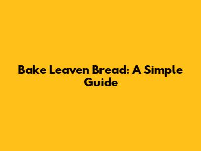 Bake Leaven Bread: A Simple Guide