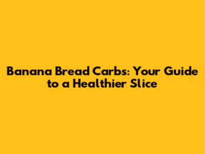 Banana Bread Carbs: Your Guide to a Healthier Slice