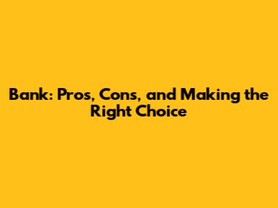 Bank: Pros, Cons, and Making the Right Choice