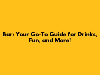 Bar: Your Go-To Guide for Drinks, Fun, and More!