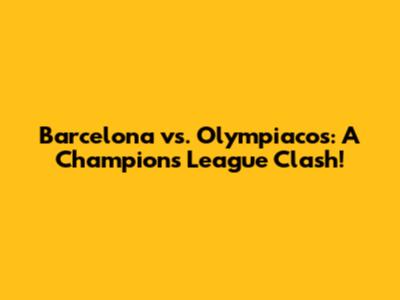 Barcelona vs. Olympiacos: A Champions League Clash!