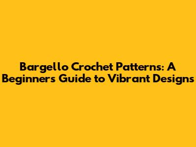 Bargello Crochet Patterns: A Beginner's Guide to Vibrant Designs