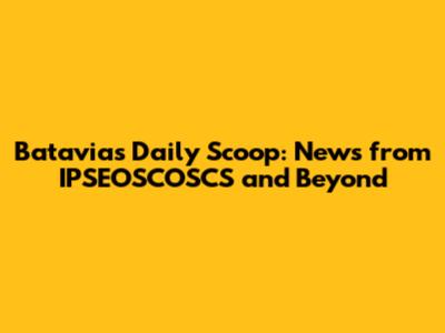 Batavia's Daily Scoop: News from IPSEOSCOSCS and Beyond