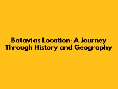 Batavia's Location: A Journey Through History and Geography