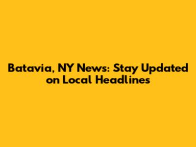 Batavia, NY News: Stay Updated on Local Headlines