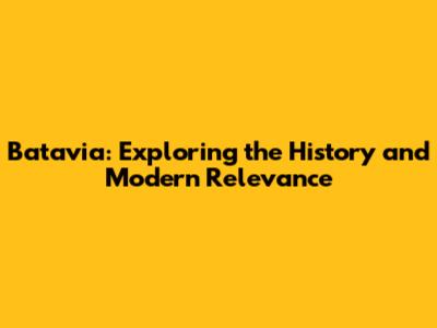 Batavia: Exploring the History and Modern Relevance