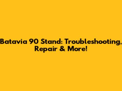 Batavia 90 Stand: Troubleshooting, Repair & More!