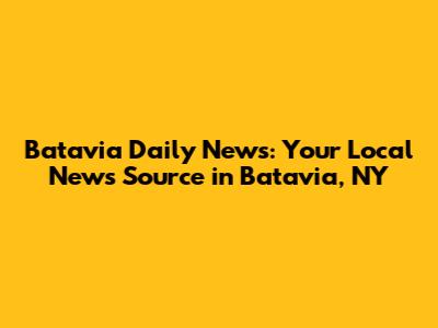 Batavia Daily News: Your Local News Source in Batavia, NY