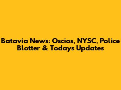 Batavia News: Oscios, NYSC, Police Blotter & Today's Updates