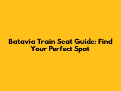 Batavia Train Seat Guide: Find Your Perfect Spot