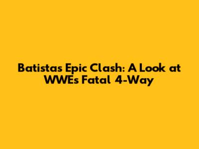 Batista's Epic Clash: A Look at WWE's Fatal 4-Way