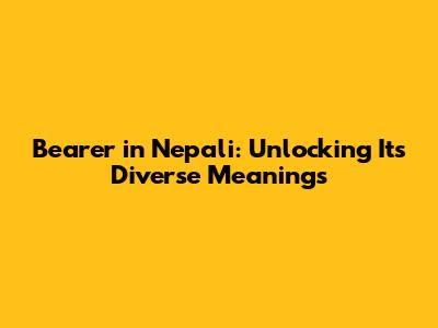 Bearer in Nepali: Unlocking Its Diverse Meanings