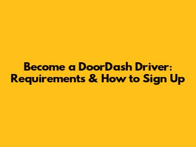 Become a DoorDash Driver: Requirements & How to Sign Up