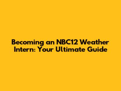 Becoming an NBC12 Weather Intern: Your Ultimate Guide