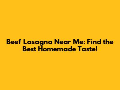 Beef Lasagna Near Me: Find the Best Homemade Taste!