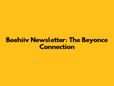 Beehiiv Newsletter: The Beyonce Connection