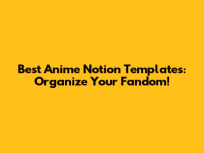 Best Anime Notion Templates: Organize Your Fandom!
