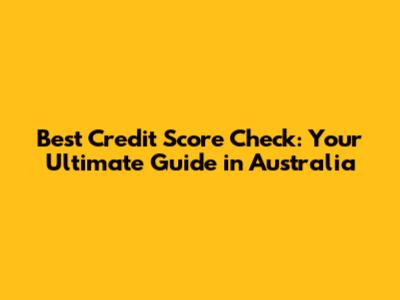 Best Credit Score Check: Your Ultimate Guide in Australia