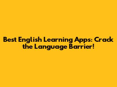 Best English Learning Apps: Crack the Language Barrier!