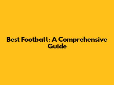 Best Football: A Comprehensive Guide