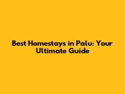 Best Homestays in Palu: Your Ultimate Guide