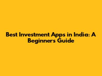 Best Investment Apps in India: A Beginner's Guide