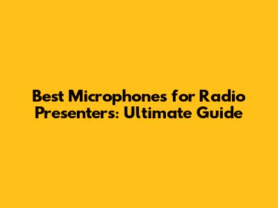 Best Microphones for Radio Presenters: Ultimate Guide