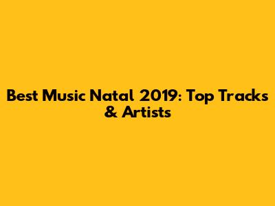 Best Music Natal 2019: Top Tracks & Artists