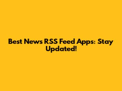 Best News RSS Feed Apps: Stay Updated!