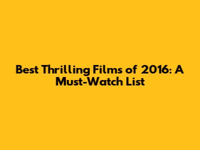 Best Thrilling Films of 2016: A Must-Watch List