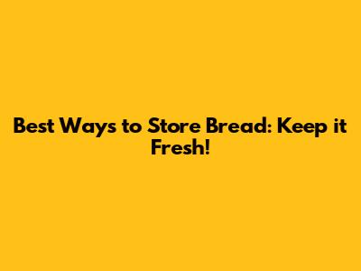 Best Ways to Store Bread: Keep it Fresh!
