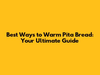 Best Ways to Warm Pita Bread: Your Ultimate Guide