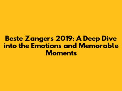 Beste Zangers 2019: A Deep Dive into the Emotions and Memorable Moments