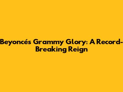 Beyoncé's Grammy Glory: A Record-Breaking Reign