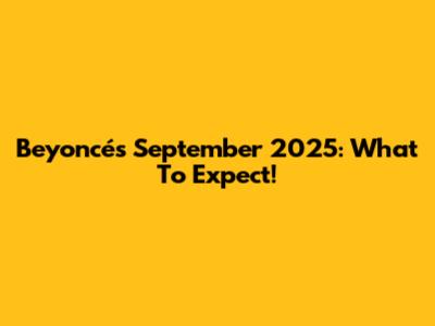 Beyoncé's September 2025: What To Expect!