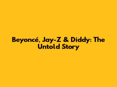 Beyoncé, Jay-Z & Diddy: The Untold Story