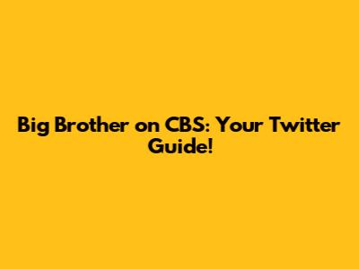 Big Brother on CBS: Your Twitter Guide!
