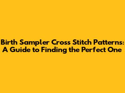 Birth Sampler Cross Stitch Patterns: A Guide to Finding the Perfect One