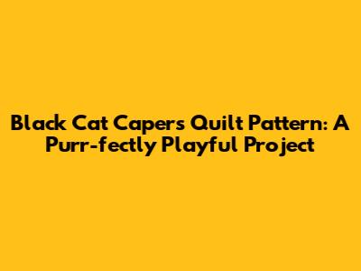 Black Cat Capers Quilt Pattern: A Purr-fectly Playful Project