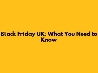 Black Friday UK: What You Need to Know